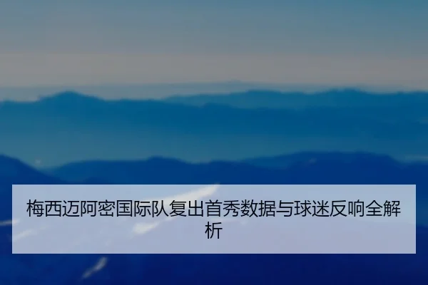 梅西迈阿密国际队复出首秀数据与球迷反响全解析